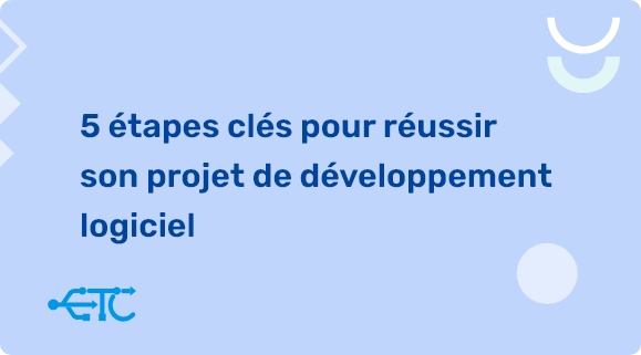 Les 5 étapes clés pour réussir son projet de développement logiciel