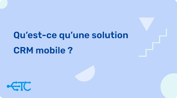 Qu’est-ce qu’une solution CRM mobile ?